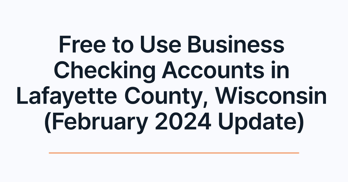 Free to Use Business Checking Accounts in Lafayette County, Wisconsin (February 2024 Update)